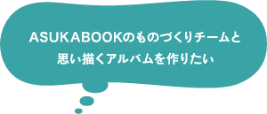 ASUKABOOKのものづくりチームと思い描くアルバムを作りたい